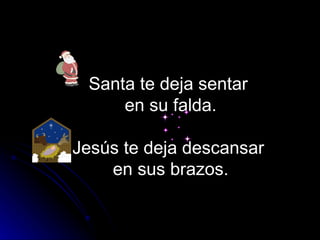 Santa te deja sentar  en su falda.   Jesús te deja descansar  en sus brazos. 
