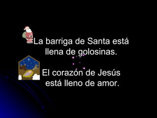 La barriga de Santa está  llena de golosinas.  El corazón de Jesús  está lleno de amor. 