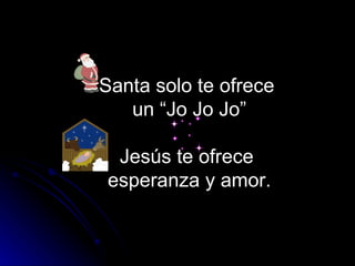 Santa solo te ofrece  un “Jo Jo Jo” Jesús te ofrece  esperanza y amor. 