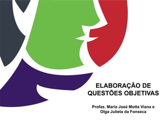 ELABORAÇÃO DE
QUESTÕES OBJETIVAS
Profas. Maria José Motta Viana e
Olga Julieta da Fonseca
 