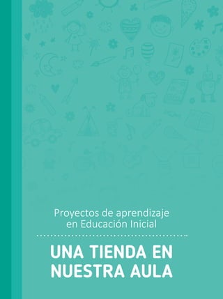 UNA TIENDA EN
NUESTRA AULA
Proyectos de aprendizaje
en Educación Inicial
 