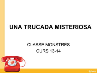 UNA TRUCADA MISTERIOSA
CLASSE MONSTRES
CURS 13-14
 