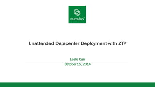 v 
Unattended Datacenter Deployment with ZTP 
Leslie Carr 
October 15, 2014 
 