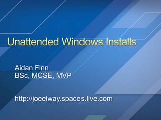 Unattended Windows Installs,[object Object],Aidan Finn,[object Object],BSc, MCSE, MVP,[object Object],http://joeelway.spaces.live.com,[object Object]
