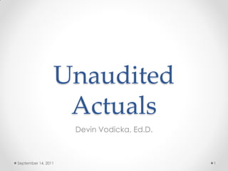 Unaudited
                  Actuals
                     Devin Vodicka, Ed.D.



September 14, 2011                          1
 