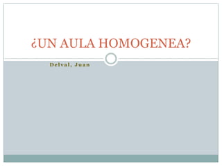 Delval, Juan ¿UN AULA HOMOGENEA? 