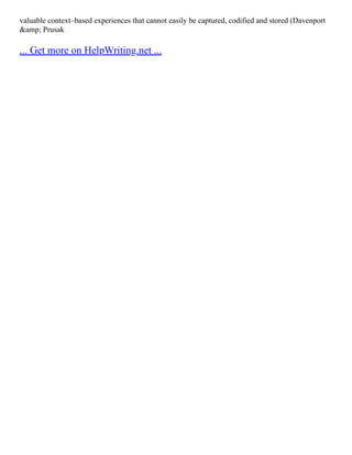 valuable context–based experiences that cannot easily be captured, codified and stored (Davenport
&amp; Prusak
... Get more on HelpWriting.net ...
 