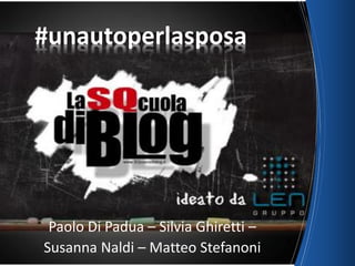 Paolo Di Padua – Silvia Ghiretti –
Susanna Naldi – Matteo Stefanoni
#unautoperlasposa
 