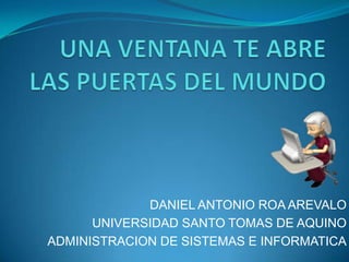 DANIEL ANTONIO ROA AREVALO
      UNIVERSIDAD SANTO TOMAS DE AQUINO
ADMINISTRACION DE SISTEMAS E INFORMATICA
 