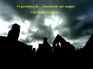 Vi garantisco di … sfasciarvelo  per sempre  e per lo stesso prezzo … 