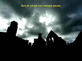 farò di voi dei veri rottami umani. 