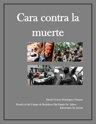 Cara contra la
muerte

Daniel Octavio Domínguez Vázquez
Plantel n.8 del Colegio de Bachilleres Del Estado De Jalisco
Informática 3er parcial
1

 
