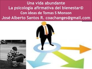 Una vida abundante
La psicología afirmativa del bienestar©
Con ideas de Tomas S Monson
José Alberto Santos R. coachanges@gmail.com
 
