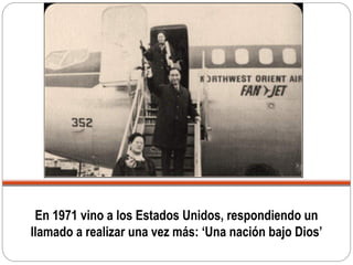 En 1971 vino a los Estados Unidos, respondiendo un
llamado a realizar una vez más: ‘Una nación bajo Dios’
 
