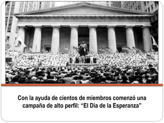 Con la ayuda de cientos de miembros comenzó una
campaña de alto perfil: “El Día de la Esperanza”
 