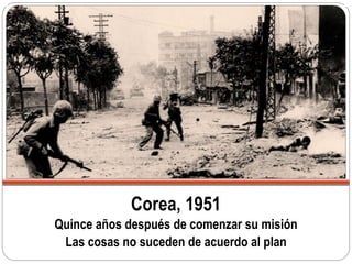 Corea, 1951
Quince años después de comenzar su misión
Las cosas no suceden de acuerdo al plan
 