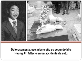 Dolorosamente, ese mismo año su segundo hijo
Heung Jin falleció en un accidente de auto
 