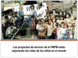 Los proyectos de servicio de la FMPM están
mejorando las vidas de los niños en el mundo
 
