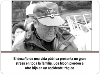 El desafío de una vida pública presenta un gran
stress en toda la familia. Los Moon pierden a
otro hijo en un accidente trágico
 