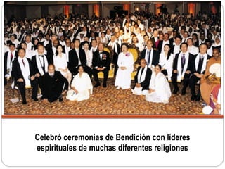 Celebró ceremonias de Bendición con líderes
espirituales de muchas diferentes religiones
 