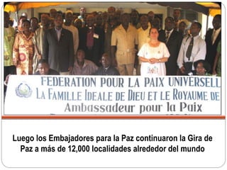 Luego los Embajadores para la Paz continuaron la Gira de
Paz a más de 12,000 localidades alrededor del mundo
 