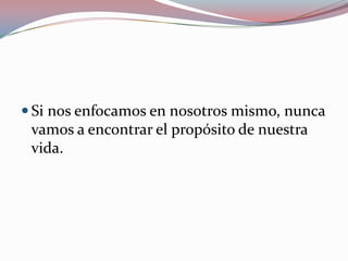 Si nos enfocamos en nosotros mismo, nunca vamos a encontrar el propósito de nuestra vida.