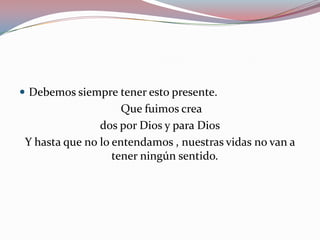 Debemos siempre tener esto presente.  Que fuimos creados por Dios y para DiosY hasta que no lo entendamos , nuestras vidas no van a tener ningún sentido.