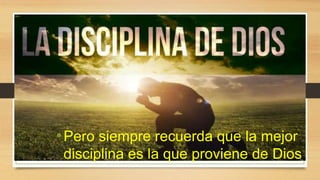 •Pero siempre recuerda que la mejor
disciplina es la que proviene de Dios
 