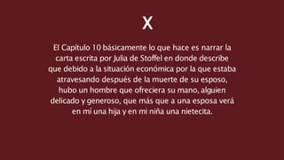 X
El Capítulo 10 básicamente lo que hace es narrar la
carta escrita por Julia de Stoffel en donde describe
que debido a la...