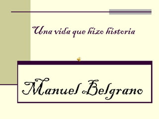 Una vida que hizo historia




Manuel Belgrano
 