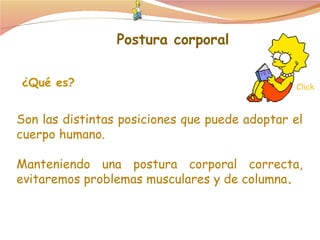 ¿Qué es? Son las distintas posiciones que puede adoptar el cuerpo humano.  Manteniendo una postura corporal correcta, evitaremos problemas musculares y de columna . Postura corporal Click 
