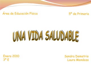 Área de Educación Física 5º de Primaria Sandra Demetrio Laura Mendoza Enero 2010 3º E UNA VIDA SALUDABLE 