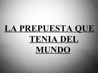 LA PREPUESTA QUE TENIA DEL MUNDO   