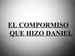 EL COMPORMISO QUE HIZO DANIEL   
