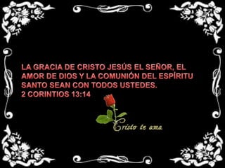 LA GRACIA DE CRISTO JESÚS EL SEÑOR, EL AMOR DE DIOS Y LA COMUNIÓN DEL ESPÍRITU SANTO SEAN CON TODOS USTEDES.2 CORINTIOS 13:14
