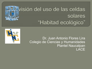 Dr. Juan Antonio Flores Lira
Colegio de Ciencias y Humanidades
Plantel Naucalpan
LACE
 