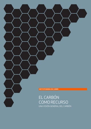 INSTITUTO MUNDIAL DEL CARBÓN




EL CARBÓN
COMO RECURSO
UNA VISIÓN GENERAL DEL CARBÓN
 