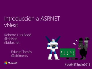 Roberto Luis Bisbé
@rlbisbe
rlbisbe.net
Introducción a ASP.NET
vNext
Y
A
X B
Eduard Tomàs
@eiximenis
 