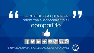 Lo mejor que puedes
hacer con el conocimiento es
compartirlo
SI FUNCIONÓ PARA TI PUEDE FUNCIONAR PARA OTROS
 