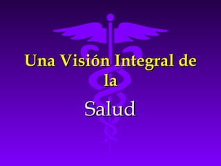 Una Visión Integral deUna Visión Integral de
lala
SaludSalud
 