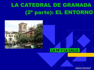 LA CATEDRAL DE GRANADA  (2ª parte): EL ENTORNO LA FÉ Y LA CALLE AMGCH ©2007 