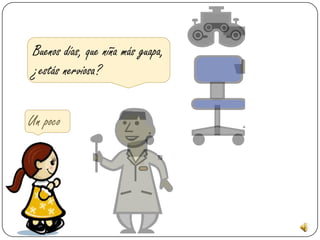 Buenos días, que niña más guapa,
 ¿estás nerviosa?


Un poco
 