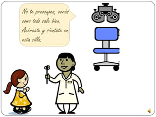 No te preocupes, verás
como todo sale bien.
Acércate y siéntate en
esta silla.
 