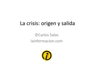 La crisis: origen y salida
©Carlos Salas
lainformacion.com
 
