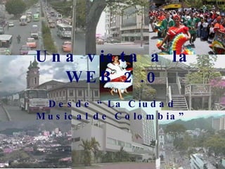Una vista a la WEB 2.0 Desde “La Ciudad Musical de Colombia” 