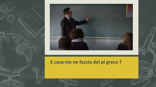 E cosa me ne faccio del pi greco ?
 