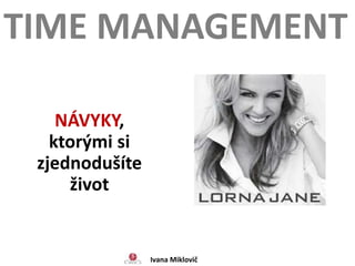 NÁVYKY,
ktorými si
zjednodušíte
život
TIME MANAGEMENT
Ivana Miklovič
 