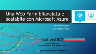 Una Web Farm bilanciata e 
scalabile con Microsoft Azure 
Davide Benvegnù 
@davidebenvegnu 
 