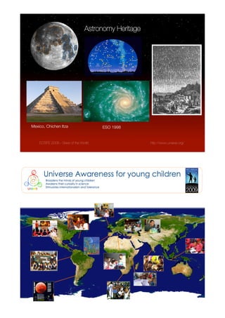 Astronomy Heritage




Mexico, Chichen Itza                   ESO 1998


    ECSITE 2008 - Skies of the World                  http://www.unawe.org/




    ECSITE 2008 - Skies of the World                  http://www.unawe.org/
 