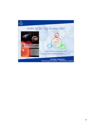 HOPE TO SEE YOU AT NAM 2007




            http://www.unawe.org/
         email odman@strw.leidenuniv.nl




                                          7
 